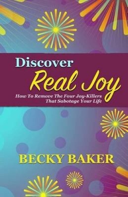 Discover Real Joy: How to Remove the Four Joy-Killers That Sabotage Your Life
