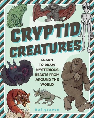 Cryptid Creatures: Learn to Draw Mysterious Beasts from Around the World by Ball