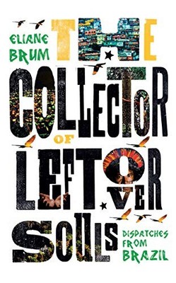 The Collector of Leftover Souls: Dispatches from Brazil by Eliane Brum NEW