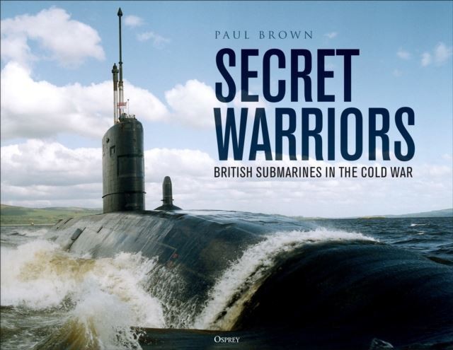 Secret Warriors: British Submarines in the Cold War by Dr Paul Brown