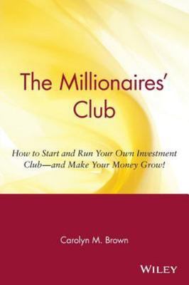 The Millionaires' Club: How to Start and Run Your Own Investment Club -- And...