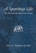 A SPORTING LIFE: THE MEMOIRS OF A BIG-GAME HUNTER By Martinez Jose A. De Hoz