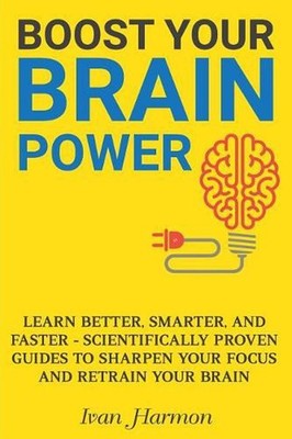 Boost Your Brain Power: Learn Better, Smarter, and Faster - Scientifically Prove
