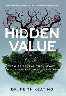 Hidden Value: How to Reveal the Impact of Organizational Learning by Keith Keati