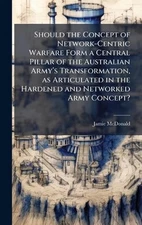 Should the Concept of Network-Centric Warfare Form a Central Pillar of the Austr