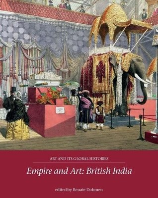 Empire and Art: British India: 3 (Art and its Global...