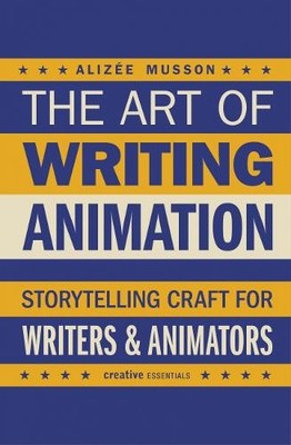 The Art of Writing Animation : Storytelling Craft for Writers & Animators