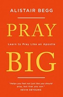Alistair Begg - Pray Big Learn To Pray Like An Apostle - Paperback - G245Z