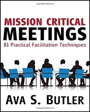 MISSION CRITICAL MEETINGS: 81 PRACTICAL FACILITATION By Ava S. Butler BRAND NEW