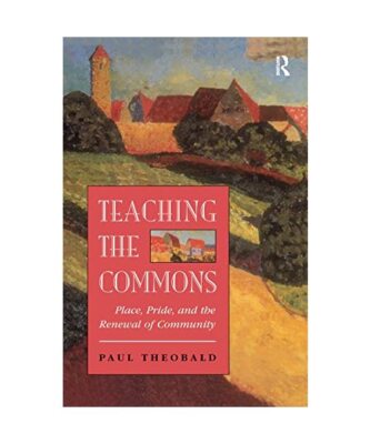 Teaching The Commons: Place, Pride, And The Renewal Of Community, Paul Theobald