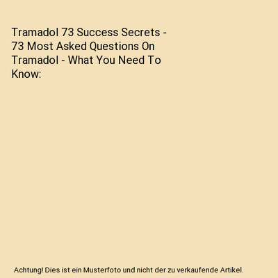 Tramadol 73 Success Secrets - 73 Most Asked Questions On Tramadol - What You Nee