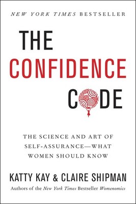The Confidence Code: The Science and Art of Self-Assurance---What Women Shou...