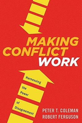 Making Conflict Work: Harnessing the Power of Disagreement by Coleman, Peter T.