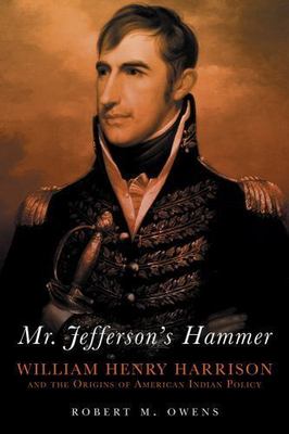 Mr. Jefferson's Hammer: William Henry Harrison and the Origins of American Indi