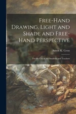 Free-Hand Drawing, Light And Shade And Free-Hand Perspective: For The Use O...