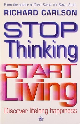 Stop Thinking, Start Living: Discover Lifelong Happiness - paperback Richard...