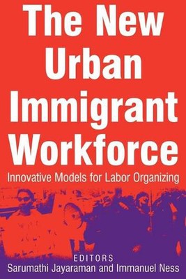 The New Urban Immigrant Workforce: Innovative Models for Labor Organizing by Sar