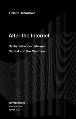 After the Internet: Digital Networks between Capital and the Common (Semiotext(e