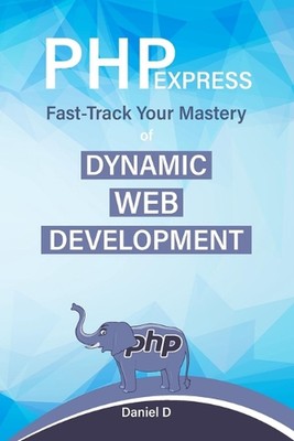 PHP Express: Fast-Track Your Mastery of Dynamic Web Development by Daniel D. Pap