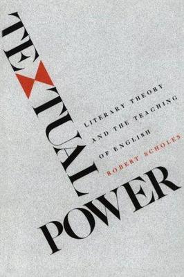 Textual Power: Literary Theory and the Teaching of English by Robert E. Scholes