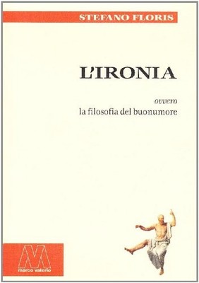 L'ironia ovvero la filosofia del bu..., Floris, Stefano