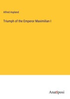 Alfred Aspland | Triumph Of The Emperor Maximilian I | Buch | Englisch (2024)