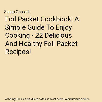 Foil Packet Cookbook: A Simple Guide To Enjoy Cooking - 22 Delicious And Healthy