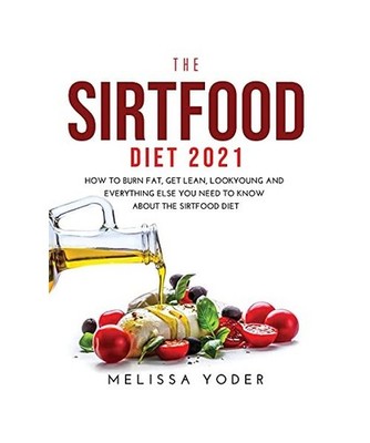 THE SIRTFOOD DIET 2021: HOW TO BURN FAT, GET LEAN, LOOK YOUNG AND EVERYTHING ELS