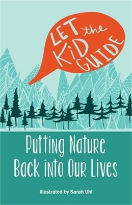 Let the Kid Guide: Putting Nature Back into Our Lives (Paperback or Softback)