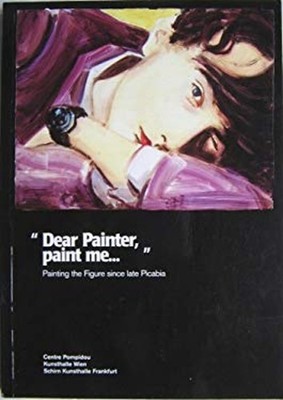 Dear Painter, Paint Me... : Painting the Figure since Picabia Pap