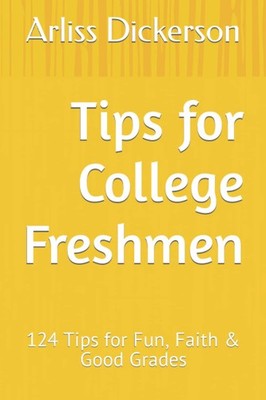 Tips for College Freshmen: 124 Tips for Fun, Faith & Good Grades (The Colleg...