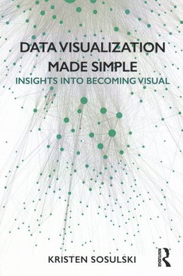 Data Visualization Made Simple : Insights into Becoming Visual, Paperback by ...