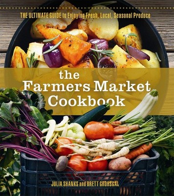 The Farmers Market Cookbook: The Ultimate Guide to Enjoying Fresh, Local, Se...