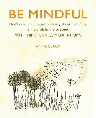 Be Mindful: Don't dwell on the past or worry about the future, simply BE in the