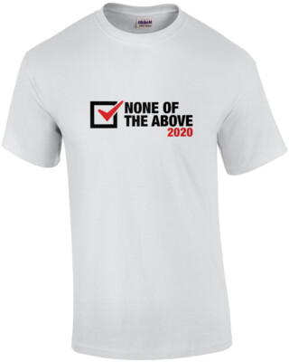 None Of The Above 2020 Election Shirt