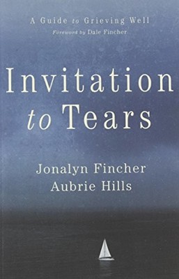 INVITATION TO TEARS: A GUIDE TO GRIEVING WELL By Jonalyn Fincher & Aubrie Hills