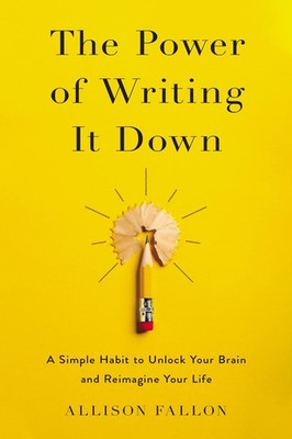 The Power of Writing It Down: A Simple Habit to Unlock Your Brain and Reimag...