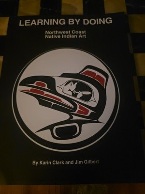 Learning by Doing : Northwest Coast Native Indian Art by Karin Clark and Jim...