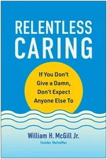 Relentless Caring: If You Don't Give a Damn, Don't Expect Anyone Else To by Will