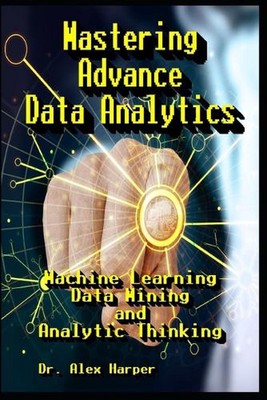 Mastering Advance Data Analytics Machine Learning, Data Mining and Analytic Thin
