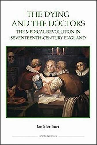 The Dying and the Doctors – The Medical Revolution in Seventeenth–Century Engla…