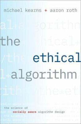 The Ethical Algorithm: The Science of Socially Aware Algorithm Design by Kearns
