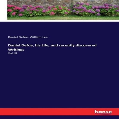 Daniel Defoe his Life and recently discovered WritingsVol. III Da