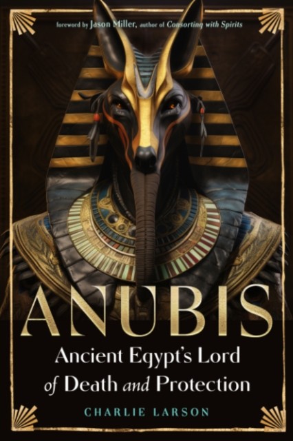Anubis—Ancient Egypt's Lord of Death and Protection by Charlie Larson