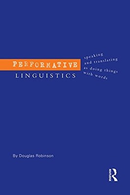 Performative Linguistics: Speaking and Translating as Doing Things with Words b