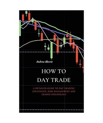 HOW TO DAY TRADE: A Detailed Guide to Day Trading Strategies, Risk Management an