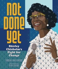 Not Done Yet: Shirley Chisholm's Fight for Change by Brown, Tameka Fryer
