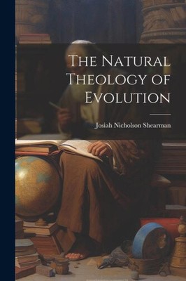 The Natural Theology of Evolution by Shearman, Josiah Nicholson