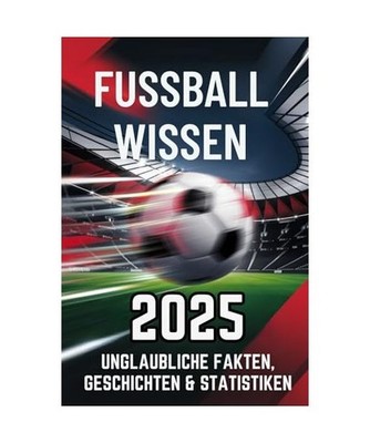 Fussball Wissen 2025 - Unglaubliche Fakten, Geschichten und Statistiken der 1. L