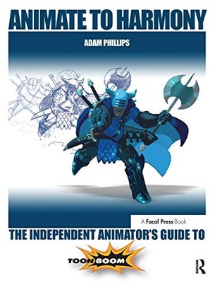 Animate to Harmony: The Independent Animator's Guide to Toon Boom by Adam Phill